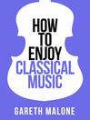 Gareth Malone's How to Enjoy Classical Music (Collins Shorts, Book 5) (eBook)